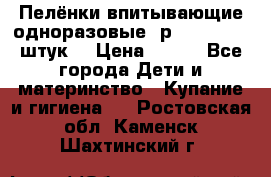 Пелёнки впитывающие одноразовые (р. 60*90, 30 штук) › Цена ­ 400 - Все города Дети и материнство » Купание и гигиена   . Ростовская обл.,Каменск-Шахтинский г.